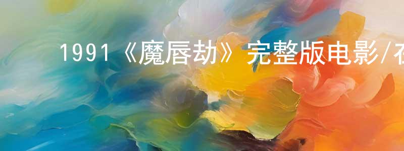 ﻿崔志亮发布﻿1991《魔唇劫》完整版电影/在线观看/百度云-美剧天堂
